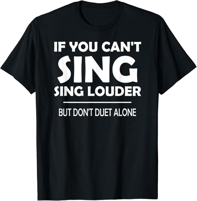 Funny If you can't sing, sing louder, but don't duet alone TShirt Clothing, Shoes